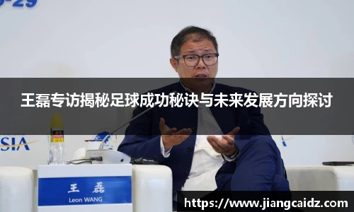 王磊专访揭秘足球成功秘诀与未来发展方向探讨