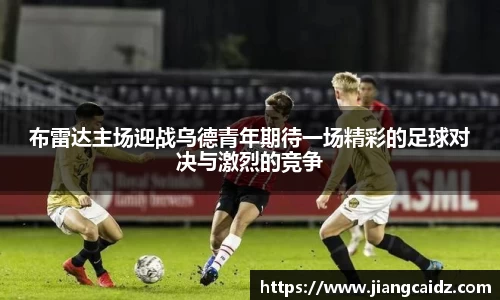 布雷达主场迎战乌德青年期待一场精彩的足球对决与激烈的竞争